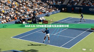 ASA L2L VPN配置详解与实战案例分析