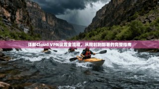 详解Cloud VPN设置全流程，从规划到部署的完整指南