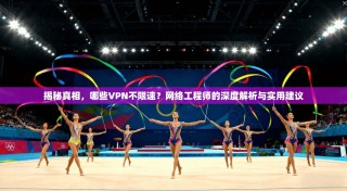 揭秘真相，哪些VPN不限速？网络工程师的深度解析与实用建议