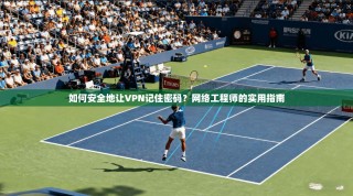 如何安全地让VPN记住密码？网络工程师的实用指南