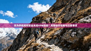 华为手机如何安全关闭VPN连接？完整操作指南与注意事项