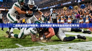 二级路由搭建VPN服务，实现网络扩展与安全访问的实用方案