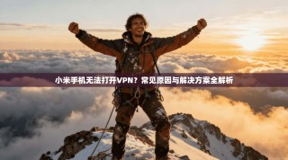 小米手机无法打开VPN？常见原因与解决方案全解析