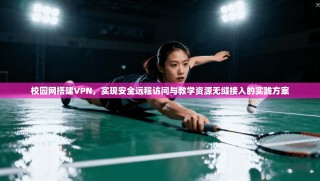校园网搭建VPN，实现安全远程访问与教学资源无缝接入的实践方案