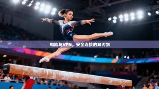 电脑与VPN，安全连接的双刃剑