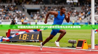 中国境内网络环境下的VPN使用合规性与技术实践指南