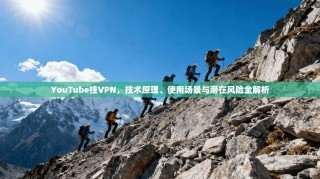 YouTube挂VPN，技术原理、使用场景与潜在风险全解析
