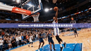 Windows XP系统连接VPN的配置与安全风险分析