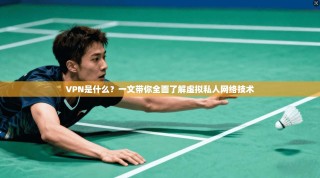 VPN是什么？一文带你全面了解虚拟私人网络技术
