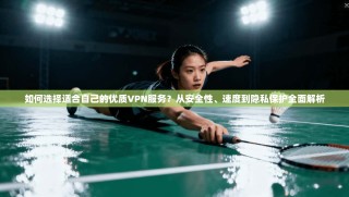 如何选择适合自己的优质VPN服务？从安全性、速度到隐私保护全面解析