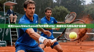 使用Steam与Warframe时为何需要VPN？网络优化与隐私保护全解析