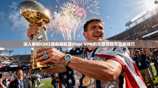 深入解析CSR2路由器配置IPsec VPN的完整流程与实战技巧