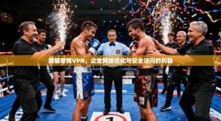搜狐专线VPN，企业网络优化与安全访问的利器
