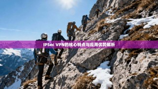 IPSec VPN的核心特点与应用优势解析