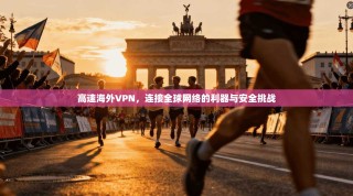 高速海外VPN，连接全球网络的利器与安全挑战