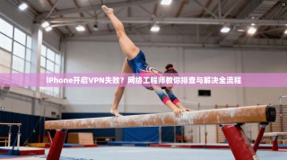 iPhone开启VPN失败？网络工程师教你排查与解决全流程