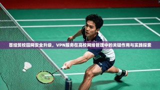 首经贸校园网安全升级，VPN服务在高校网络管理中的关键作用与实践探索