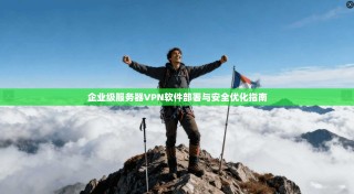企业级服务器VPN软件部署与安全优化指南
