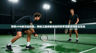 警惕VPN被攻击风险，网络工程师教你如何筑牢远程访问安全防线