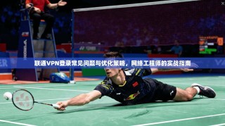 联通VPN登录常见问题与优化策略，网络工程师的实战指南