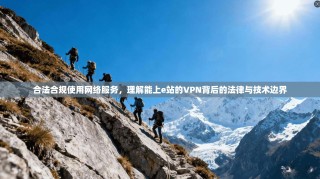 合法合规使用网络服务，理解能上e站的VPN背后的法律与技术边界
