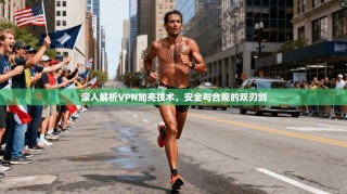 深入解析VPN加壳技术，安全与合规的双刃剑