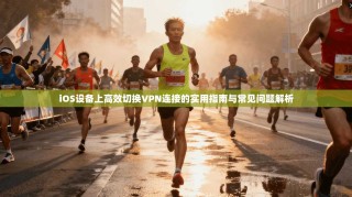 iOS设备上高效切换VPN连接的实用指南与常见问题解析