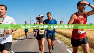 大白影音VPN下载全解析，安全使用与风险警示