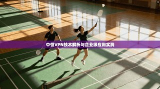 中恒VPN技术解析与企业级应用实践