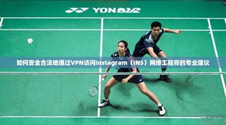如何安全合法地通过VPN访问Instagram（INS）网络工程师的专业建议