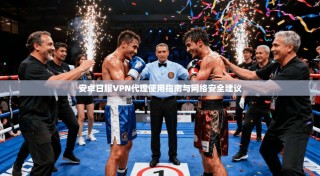 安卓日服VPN代理使用指南与网络安全建议