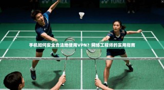手机如何安全合法地使用VPN？网络工程师的实用指南