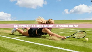 搬瓦工VPN连不上？网络工程师教你一步步排查与解决方法