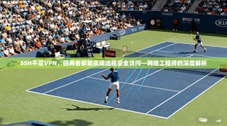 SSH不是VPN，但两者都能实现远程安全访问—网络工程师的深度解析