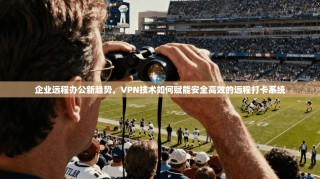 企业远程办公新趋势，VPN技术如何赋能安全高效的远程打卡系统