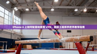 iPhone 6 上如何配置和使用 VPN，网络工程师手把手教学指南