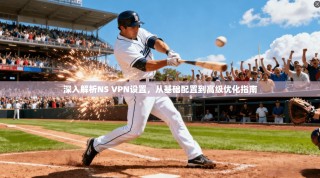 深入解析NS VPN设置，从基础配置到高级优化指南