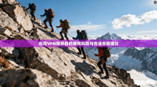 台湾VPN服务器的使用风险与合法合规建议