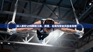 深入解析VPN网络工具，原理、应用与安全风险全指南