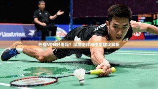 柠檬VPN好用吗？深度测评与使用建议解析