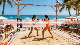 ADSL与VPN无法连接问题的排查与解决方案详解