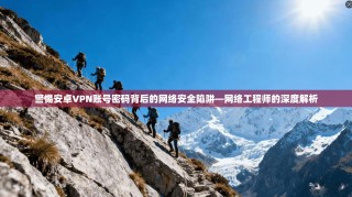 警惕安卓VPN账号密码背后的网络安全陷阱—网络工程师的深度解析
