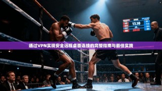 通过VPN实现安全远程桌面连接的完整指南与最佳实践