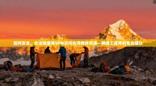 如何安全、合法地使用VPN访问台湾网络资源—网络工程师的专业建议