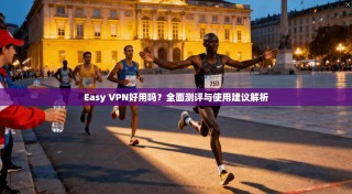 Easy VPN好用吗？全面测评与使用建议解析
