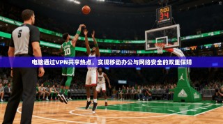 电脑通过VPN共享热点，实现移动办公与网络安全的双重保障