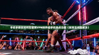 手把手教你如何在使用VPN时开启手机热点功能（附常见问题解决）