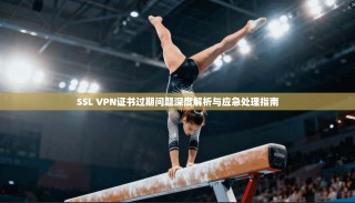 SSL VPN证书过期问题深度解析与应急处理指南