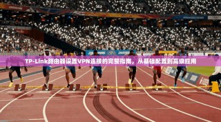 TP-Link路由器设置VPN连接的完整指南，从基础配置到高级应用