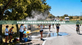 手机使用VPN连接台湾网络的实用指南与安全建议